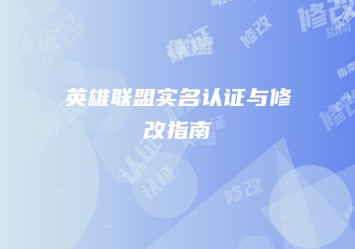 英雄联盟实名认证与修改指南