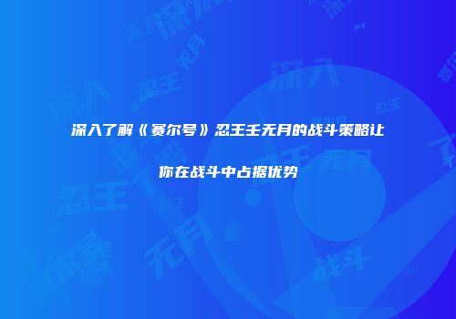 深入了解《赛尔号》忍王壬无月的战斗策略让你在战斗中占据优势