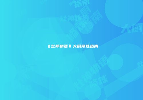 《灶神物语》大厨修炼指南