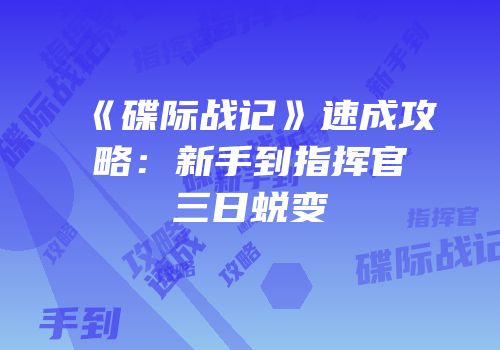 《碟际战记》速成攻略：新手到指挥官三日蜕变