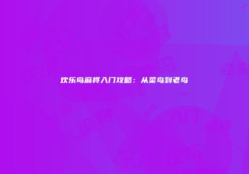 欢乐岛麻将入门攻略：从菜鸟到老鸟