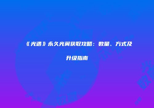《光遇》永久光翼获取攻略：数量、方式及升级指南