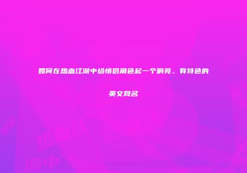 如何在热血江湖中给情侣角色起一个响亮、有特色的英文网名