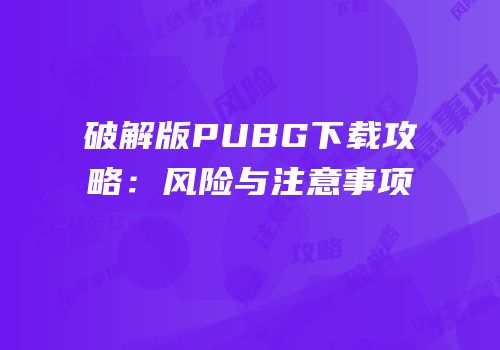 破解版PUBG下载攻略：风险与注意事项