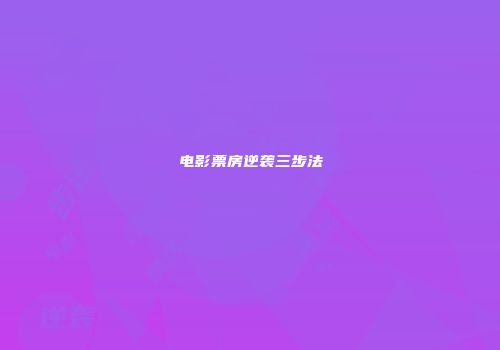 电影票房逆袭三步法