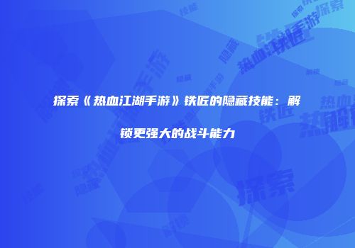 探索《热血江湖手游》铁匠的隐藏技能：解锁更强大的战斗能力