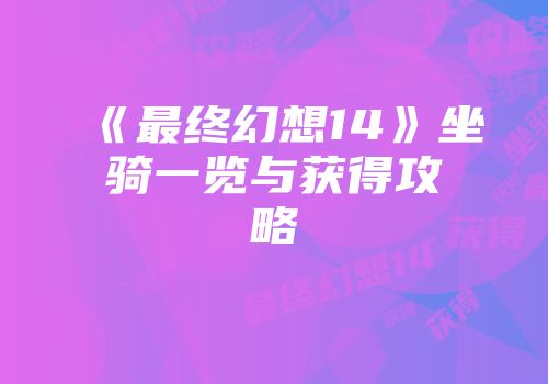 《最终幻想14》坐骑一览与获得攻略