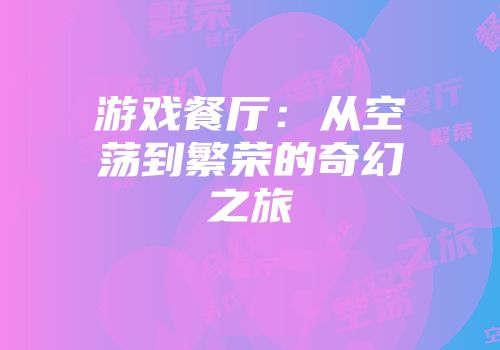 游戏餐厅：从空荡到繁荣的奇幻之旅