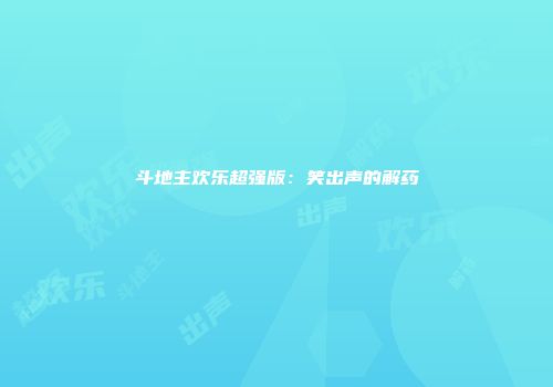 斗地主欢乐超强版：笑出声的解药