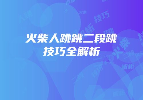 火柴人跳跳二段跳技巧全解析