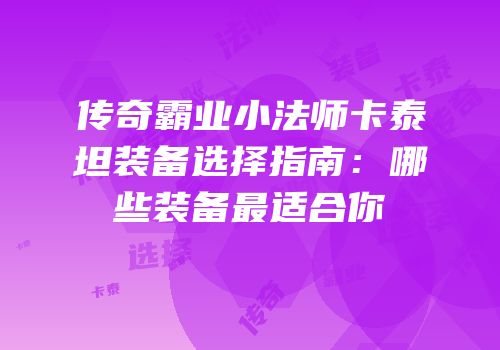 传奇霸业小法师卡泰坦装备选择指南：哪些装备最适合你