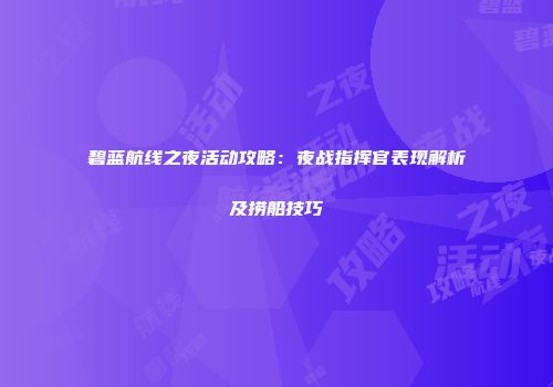 碧蓝航线之夜活动攻略：夜战指挥官表现解析及捞船技巧