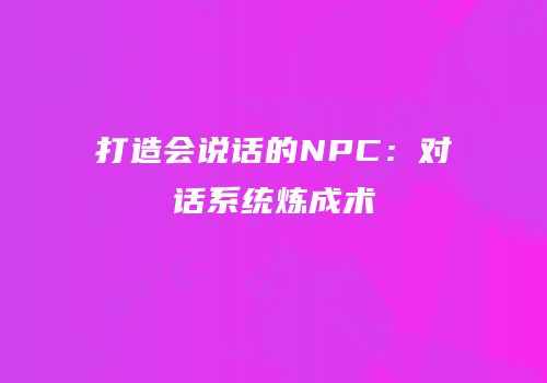 打造会说话的NPC：对话系统炼成术