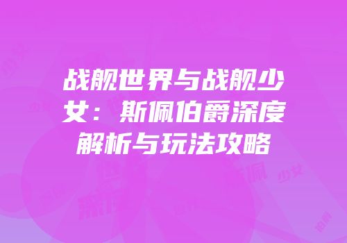 战舰世界与战舰少女：斯佩伯爵深度解析与玩法攻略