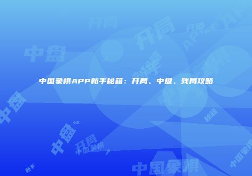 中国象棋APP新手秘籍：开局、中盘、残局攻略