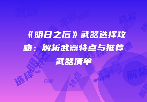《明日之后》武器选择攻略：解析武器特点与推荐武器清单