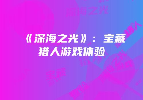 《深海之光》：宝藏猎人游戏体验