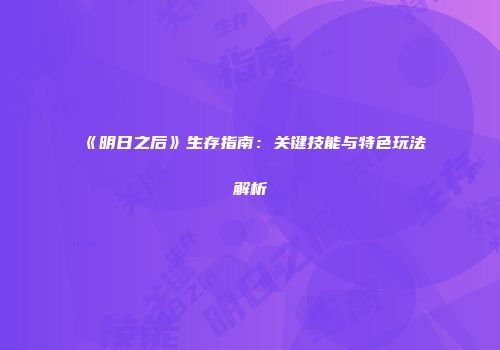 《明日之后》生存指南：关键技能与特色玩法解析