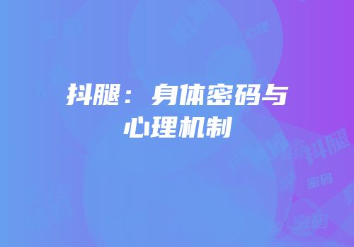抖腿：身体密码与心理机制