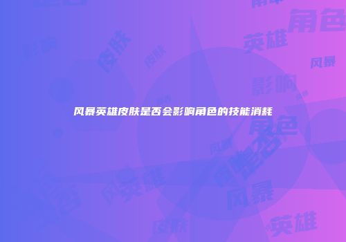 风暴英雄皮肤是否会影响角色的技能消耗