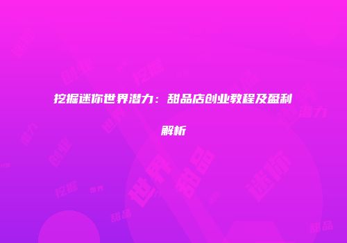挖掘迷你世界潜力：甜品店创业教程及盈利解析