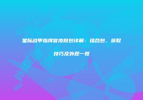星际战甲指挥官皮肤包详解：组合包、获取技巧及外观一览