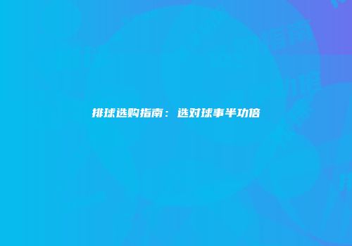 排球选购指南：选对球事半功倍