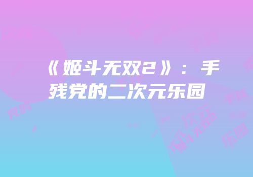 《姬斗无双2》：手残党的二次元乐园