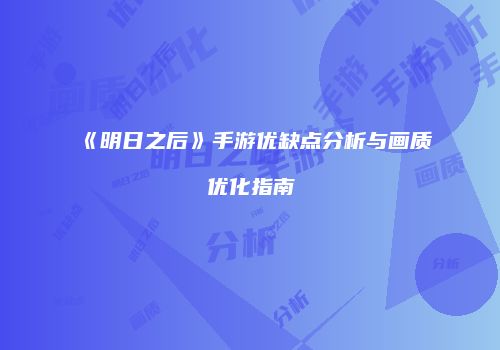 《明日之后》手游优缺点分析与画质优化指南