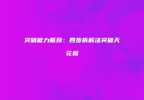 突破能力瓶颈：四步拆解法突破天花板