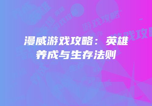 漫威游戏攻略：英雄养成与生存法则