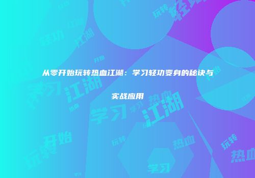 从零开始玩转热血江湖：学习轻功变身的秘诀与实战应用