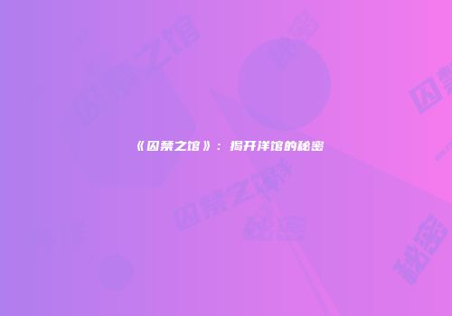 《囚禁之馆》：揭开洋馆的秘密
