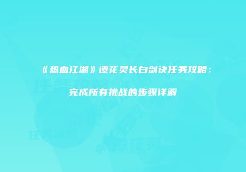 《热血江湖》谭花灵长白剑诀任务攻略:完成所有挑战的步骤详解