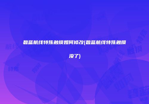 碧蓝航线特殊触摸如何修改(碧蓝航线特殊触摸没了)
