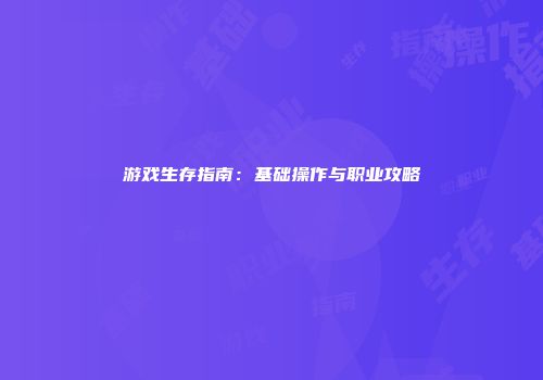 游戏生存指南：基础操作与职业攻略