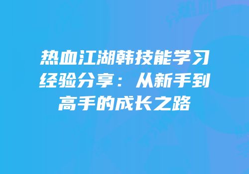 热血江湖韩技能学习经验分享：从新手到高手的成长之路