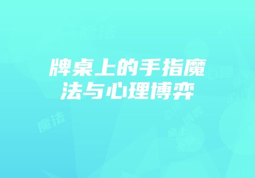 牌桌上的手指魔法与心理博弈