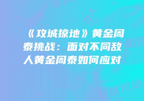 《攻城掠地》黄金周泰挑战：面对不同敌人黄金周泰如何应对