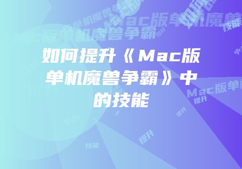 如何提升《Mac版单机魔兽争霸》中的技能