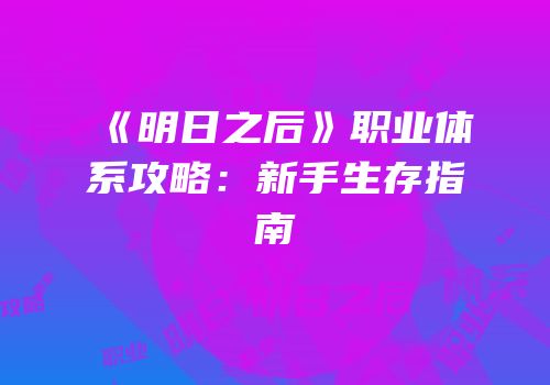 《明日之后》职业体系攻略：新手生存指南