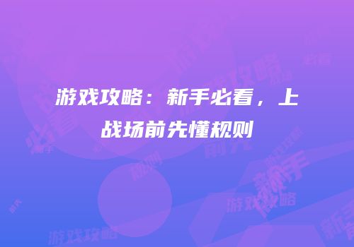 游戏攻略：新手必看，上战场前先懂规则