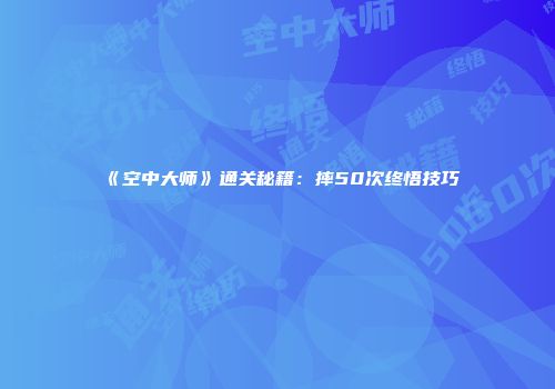 《空中大师》通关秘籍：摔50次终悟技巧