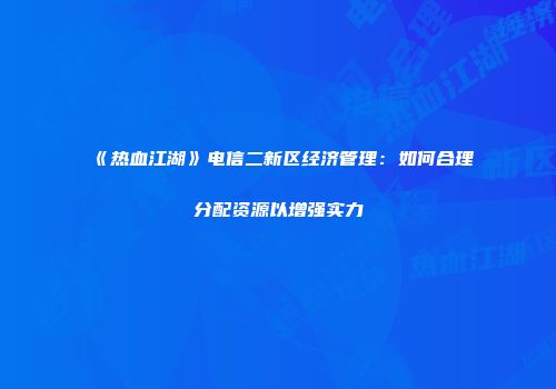 《热血江湖》电信二新区经济管理：如何合理分配资源以增强实力