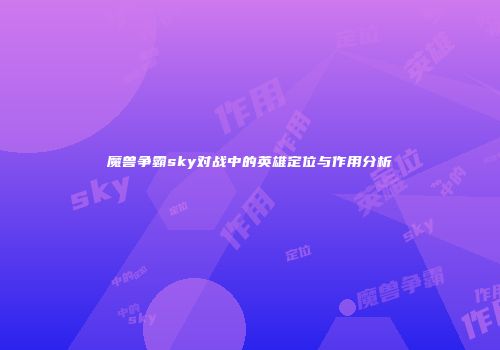 魔兽争霸sky对战中的英雄定位与作用分析