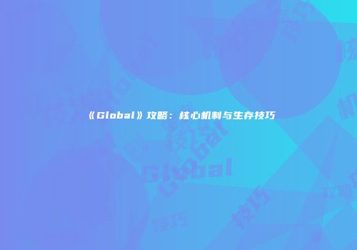 《Global》攻略：核心机制与生存技巧