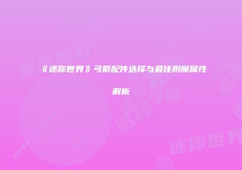 《迷你世界》弓箭配件选择与最佳附魔属性解析