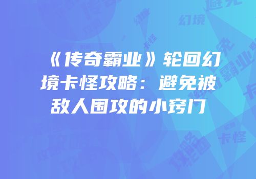 《传奇霸业》轮回幻境卡怪攻略：避免被敌人围攻的小窍门