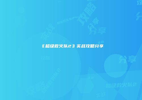 《超级救火队2》实战攻略分享