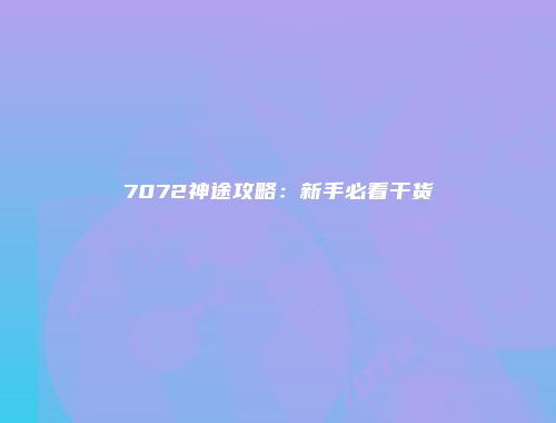 7072神途攻略：新手必看干货